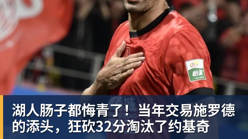 华体会体育湖人肠子都悔青了！当年交易施罗德的添头，狂砍32分淘汰了约基奇