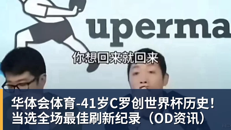 华体会体育41岁C罗创世界杯历史！当选全场最佳刷新纪录（OD资讯）