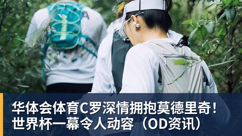 华体会体育C罗深情拥抱莫德里奇！世界杯一幕令人动容（OD资讯）