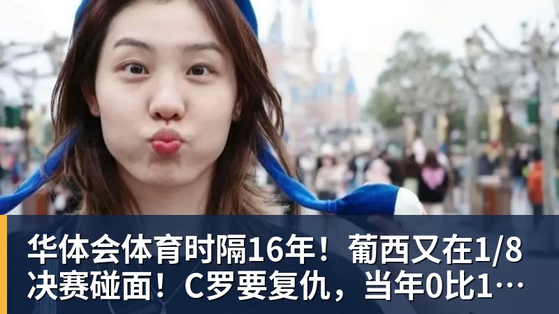 华体会体育时隔16年！葡西又在1/8决赛碰面！C罗要复仇，当年0比1被淘汰！