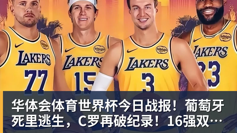 华体会体育世界杯今日战报！葡萄牙死里逃生，C罗再破纪录！16强双牙相遇